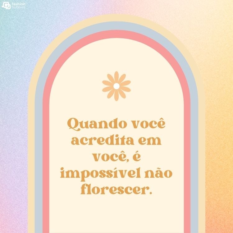 Cartão virtual de fundo colorido com arco bege, flor amarela e frase "Quando você acredita em você, é impossível não florescer."