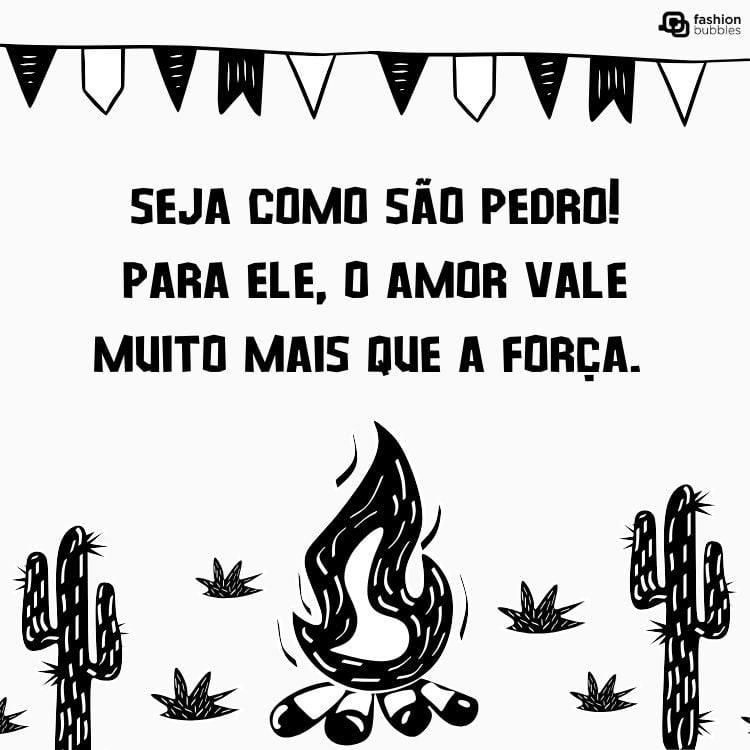 Cartão virtual de fundo claro com bandeiras juninas, cactos e fogueira, além de frase " Seja como São Pedro! Para ele, o amor vale muito mais que a força. "