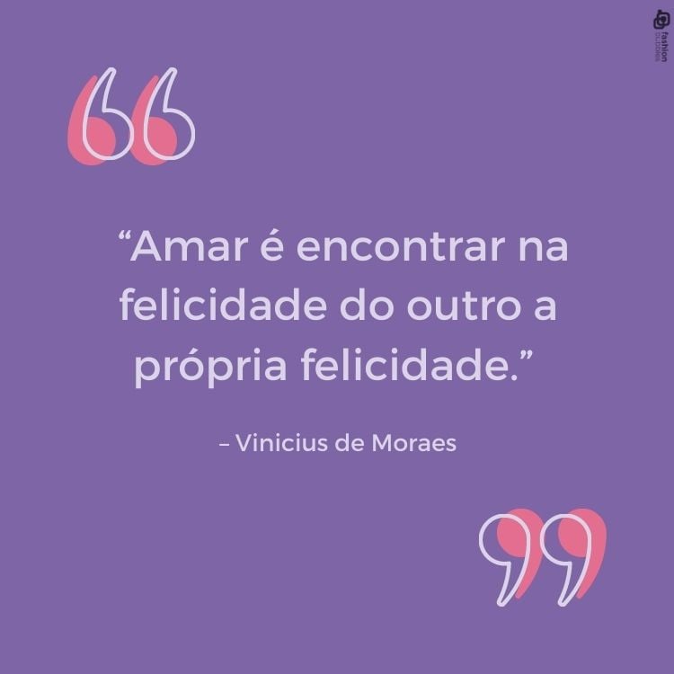 . "Amar é encontrar na felicidade do outro a própria felicidade." - Vinicius de Moraes