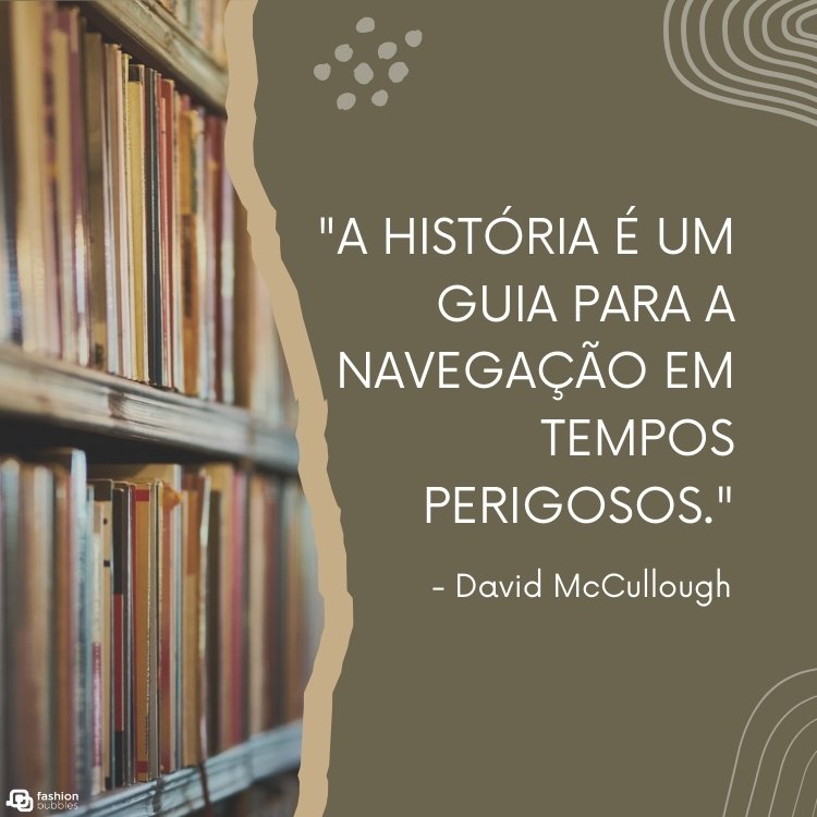 Foto de estantes com livros em metade do cartão virtual, a outra metade marrom com a frase "A história é um guia para a navegação em tempos perigosos." - David McCullough