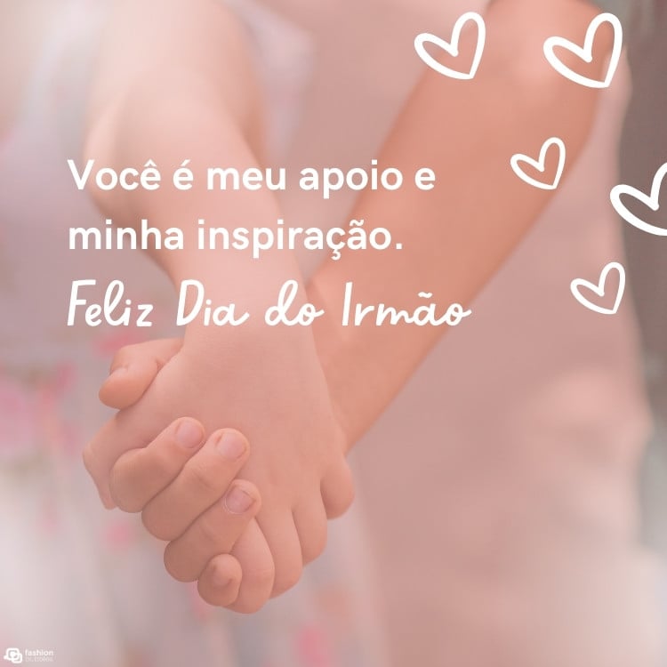 Foto mãos de pele clara dadas, contorno brancos de corações e frase "Você é meu apoio e minha inspiração. Feliz Dia do Irmão!"