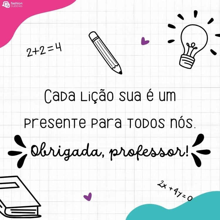 Fundo bege quadriculado com detalhe em rosa e azul, desenho de lápis, contas, livros e lâmpada, além de frase "Cada lição sua é um presente para todos nós. Obrigada, professor!"