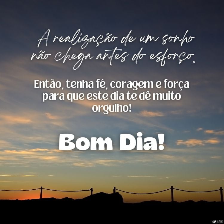 Foto de céu no nascer do sol e frase"A realização de um sonho não chega antes do esforço. Então, tenha fé, coragem e força para que este dia te dê muito orgulho! Bom dia"