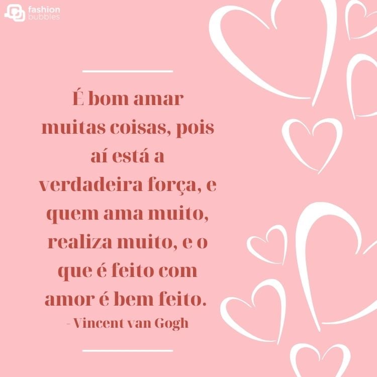 Cartão virtual de fundo rosa com corações brancos e frase “É bom amar muitas coisas, pois aí está a verdadeira força, e quem ama muito, realiza muito, e o que é feito com amor é bem feito.” - Vincent van Gogh