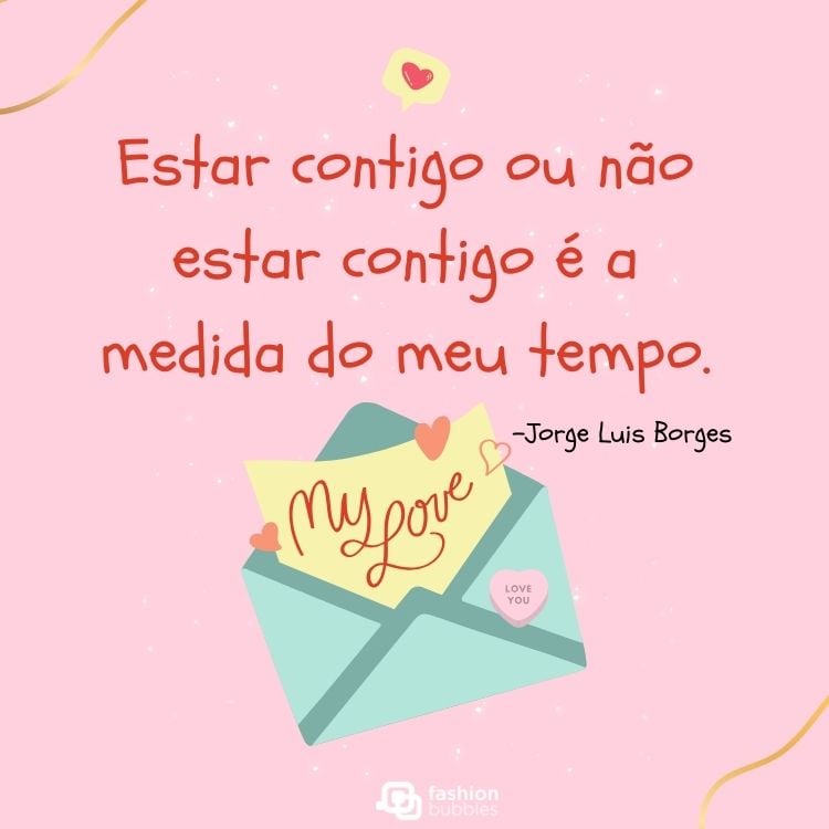 Cartão virtual de fundo rosa com frase "Estar contigo ou não estar contigo é a medida do meu tempo.” - Jorge Luis Borges, envelope verde com folha escrito "my love"