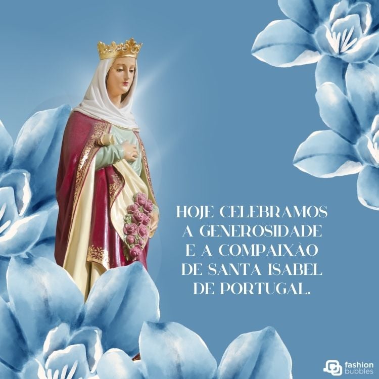 Montagem de fundo azul com flores azuis, foto de Santa Isabel e frase "Hoje celebramos a generosidade e a compaixão de Santa Isabel de Portugal."