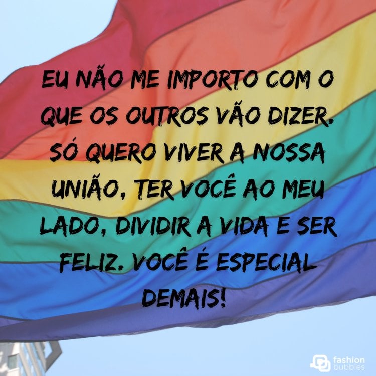 Foto de bandeira LGBT voando e frase "Eu não me importo com o que os outros vão dizer. Só quero viver a nossa união, ter você ao meu lado, dividir a vida e ser feliz. Você é especial demais! "