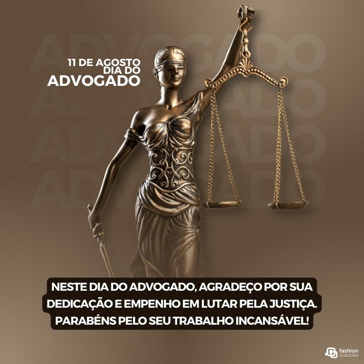 Estátua de Themis: A deusa da justiça, com venda nos olhos, segurando espada e balança. Texto Dia do Advogado: “11 DE AGOSTO DIA DO ADVOGADO - NESTE DIA DO ADVOGADO, AGRADEÇO POR SUA DEDICAÇÃO E EMPENHO EM LUTAR PELA JUSTIÇA. PARABÉNS PELO SEU TRABALHO INCANSÁVEL!