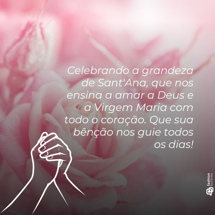 A imagem mostra uma ilustração de duas mãos em posição de prece sobrepostas a uma fotografia desfocada de flores. Há um texto que celebra Sant’Ana, ensinando a amar a Deus e a Virgem Maria com o coração, e pedindo sua bênção. A combinação da ilustração com as flores cria um visual suave e inspirador.