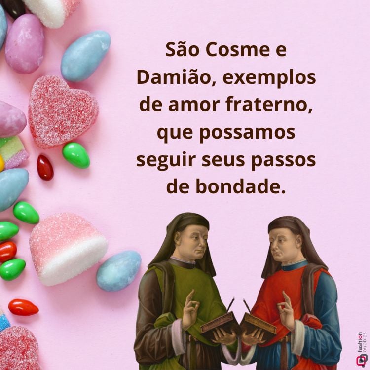 A imagem mostra São Cosme e São Damião vestidos com túnicas, uma verde e outra vermelha. Eles estão segurando livros. À esquerda, há uma variedade de doces coloridos, como balas e confeitos. No fundo rosa, está escrito: "São Cosme e Damião, exemplos de amor fraterno, que possamos seguir seus passos de bondade."