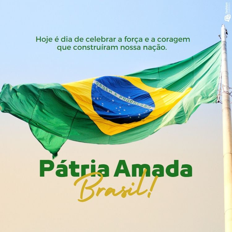 A imagem mostra a bandeira do Brasil tremulando ao vento, com o céu azul ao fundo. No topo, está escrito em verde: "Hoje é dia de celebrar a força e a coragem que construíram nossa nação." Abaixo, em letras grandes, está a frase "Pátria Amada Brasil!" em verde e amarelo. A imagem evoca o espírito do 7 de setembro, Dia da Independência do Brasil.