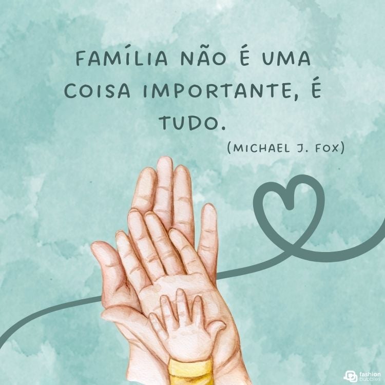 Cartão virtual de fundo verde-água com desenho de três mãos (duas grandes e uma de bebê) sobrepostas com frase " "Família não é uma coisa importante, é tudo." (Michael J. Fox)