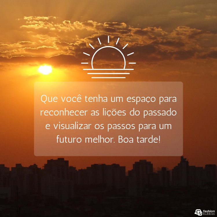 Foto de pôr do sol com frase "Que você tenha um espaço para reconhecer as lições do passado e visualizar os passos para um futuro melhor. Boa tarde!"