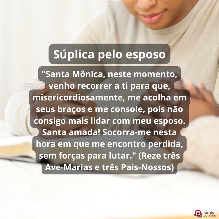 A imagem mostra uma pessoa orando com as mãos juntas. Em primeiro plano, há um texto intitulado "Súplica pelo esposo", que é uma oração dirigida a Santa Mônica pedindo consolo e força para lidar com dificuldades no casamento. A oração sugere rezar três Ave-Marias e três Pais-Nossos. No canto inferior direito, há um logotipo da "fashion bubbles".