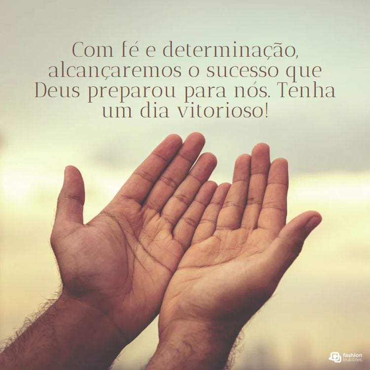 A imagem apresenta mãos abertas em um fundo claro. O texto diz: "Com fé e determinação, alcançaremos o sucesso que Deus preparou para nós. Tenha um dia vitorioso!" A imagem reflete orações de bom dia, incentivando a fé e a determinação para alcançar o sucesso diário.