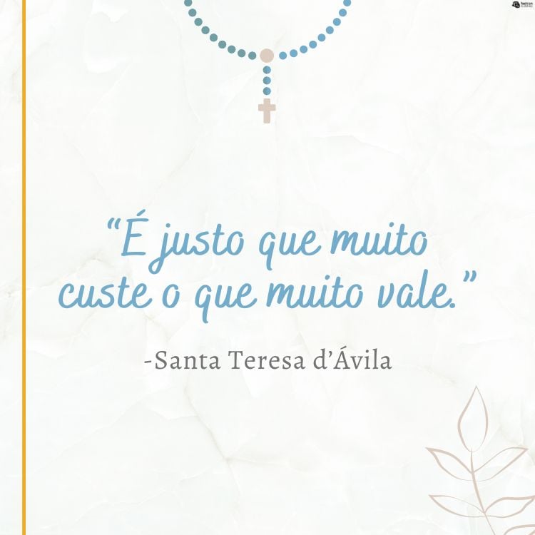 Cartão virtual de fundo bege, com terço azul, desenho de ramo e frase  “É justo que muito custe o que muito vale.” de Santa Teresa d'Ávila 