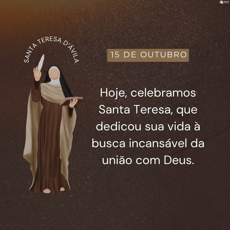 Cartão virtual de fundo marrom com desenho de Santa Teresa de Jesus segurando pena e livro, além de frase "Hoje, celebramos Santa Teresa, que dedicou sua vida à busca incansável da união com Deus."