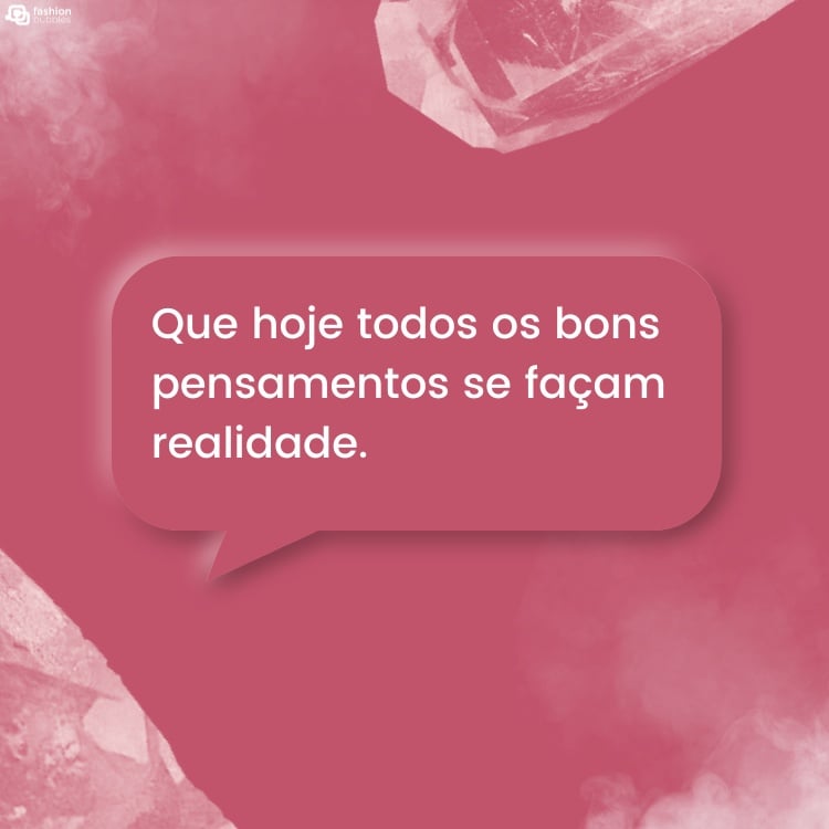 Cartão virtual de fundo rosa com cristais e balão de fala com frase "Que hoje todos os bons pensamentos se façam realidade."