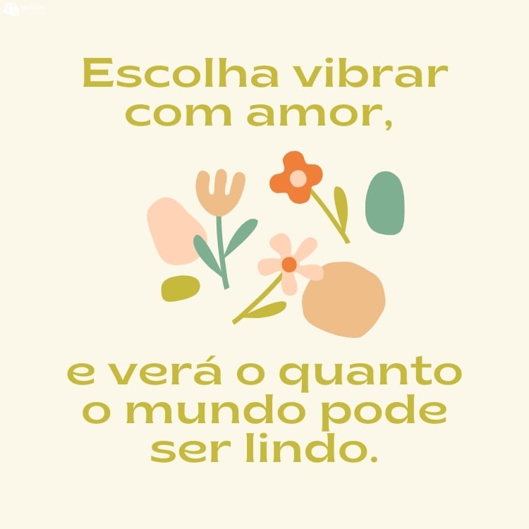 Cartão virtual de fundo bege com desenho de flores ao centro e frase "Escolha vibrar com amor, e verá o quanto o mundo pode ser lindo."