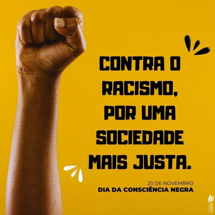 A imagem apresenta um fundo amarelo com um punho erguido à esquerda, simbolizando resistência e luta. À direita, a mensagem "Contra o racismo, por uma sociedade mais justa" está em letras grandes e pretas. Abaixo, aparece a data "20 de novembro" seguida de "Dia da Consciência Negra", destacando a importância da conscientização e igualdade racial.