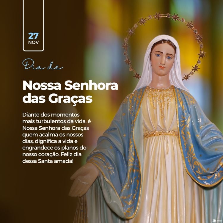 Cartão virtual com foto de estátua de Nossa Senhora das Graças com roupas azuis e brancas e frase "Diante dos momentos mais turbulentos da vida, é Nossa Senhora das Graças quem acalma os nossos dias, dignifica a vida e engrandece os planos do nosso coração. Feliz dia dessa Santa amada! "