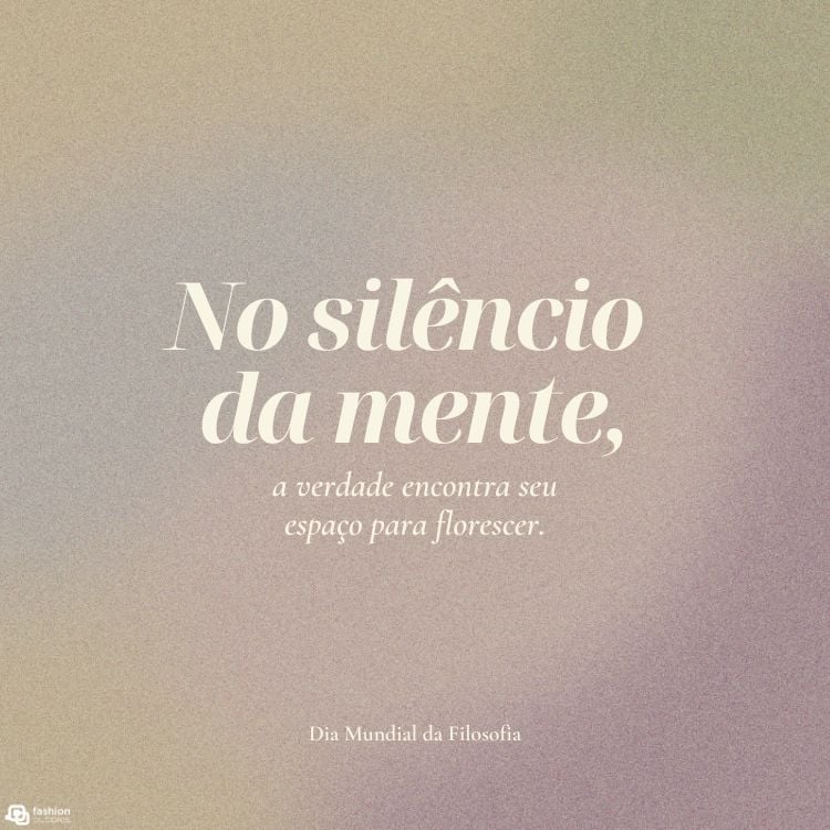 A imagem tem um fundo em tons suaves de bege e lilás. No centro, em letras grandes e elegantes, está escrito: "No silêncio da mente," seguido por "a verdade encontra seu espaço para florescer." Abaixo, em letras menores, lê-se "Dia Mundial da Filosofia" A composição transmite tranquilidade e introspecção.