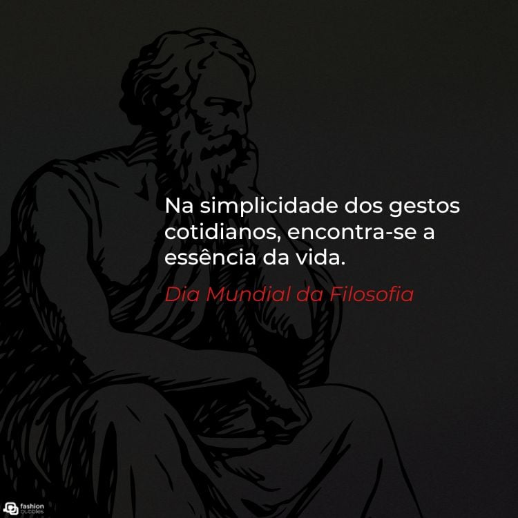 A imagem apresenta a silhueta de um filósofo pensativo, sentado e apoiando o queixo na mão. O fundo é escuro, destacando o contorno do filósofo em preto. À direita, o texto em branco diz: "Na simplicidade dos gestos cotidianos, encontra-se a essência da vida." Abaixo, em vermelho, está escrito "Dia Mundial da Filosofia."