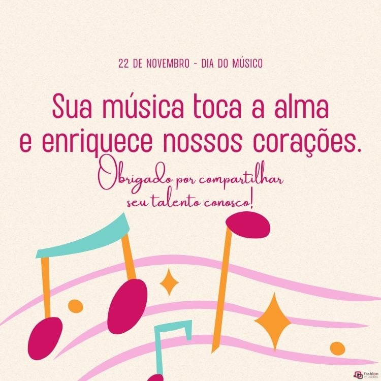 A imagem celebra o Dia do Músico, 22 de novembro. Em fundo claro, há a frase: "Sua música toca a alma e enriquece nossos corações. Obrigado por compartilhar seu talento conosco!" A mensagem está rodeada por notas musicais coloridas e estrelas, transmitindo alegria e gratidão pela música e seus artistas.