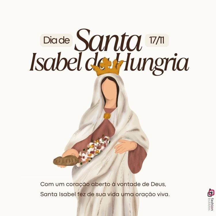 A imagem homenageia Santa Isabel da Hungria, celebrada em 17 de novembro. Mostra uma figura com manto e coroa, segurando flores e pão, simbolizando caridade. O texto destaca seu coração aberto à vontade de Deus e sua vida como oração. A arte é simples, com foco na mensagem espiritual e devocional.