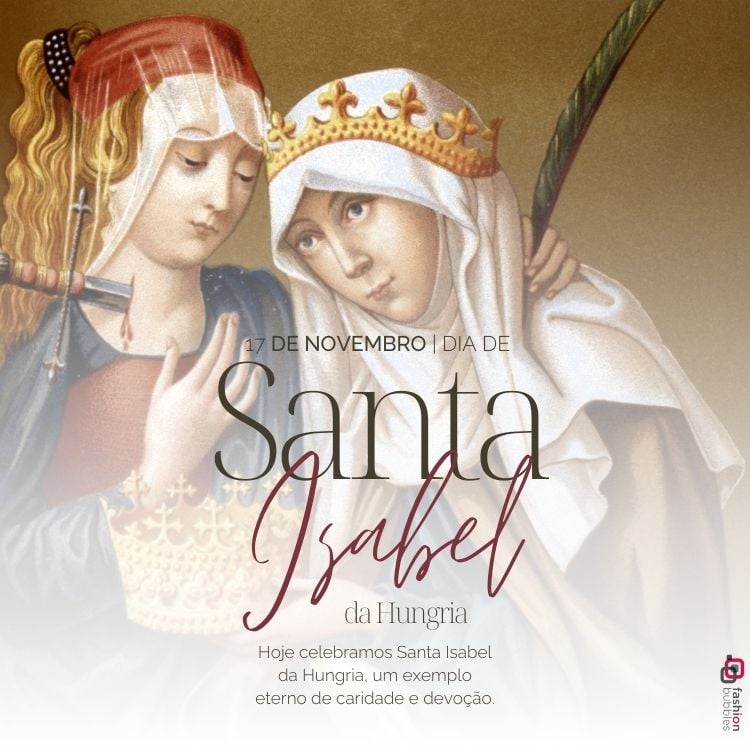 A imagem retrata Santa Isabel da Hungria, com uma coroa dourada e véu branco, ao lado de outra figura feminina. O texto destaca a celebração de seu dia em 17 de novembro, exaltando-a como exemplo de caridade e devoção eterna. A composição é suave, com cores claras e um tom reverente.