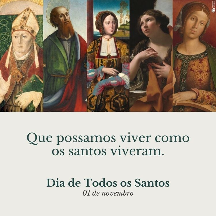 Cinco retratos de santos: um bispo com mitra, um homem de barba, duas mulheres em roupas renascentistas, uma delas olhando para cima, e outra de vestido vermelho. Abaixo, texto: "Que possamos viver como os santos viveram. Dia de Todos os Santos, 01 de novembro".