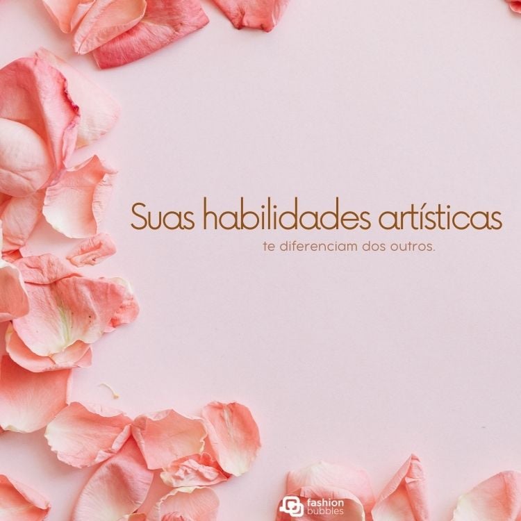 A imagem apresenta pétalas de rosa em um fundo rosa suave. No centro, há a frase "Suas habilidades artísticas te diferenciam dos outros." O logotipo "fashion bubbles" está no canto inferior. A composição é elegante e inspiradora. frases para profissionais da beleza